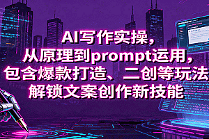 AI写作实操,从原理到prompt运用,包含爆款打造、二创等玩法,解锁文案创作新技能