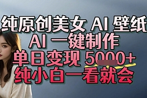 纯原创美女 AI 壁纸玩法,AI 一键制作,单日变现多张,纯小白一看就会