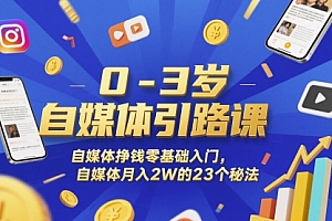 0-3岁自媒体引路课,自媒体挣钱零基础入门,自媒体月入2W的23个秘法
