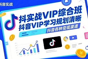 抖音实战VIP综合班,抖音VIP学习规划请晰抖音各种变现渠道