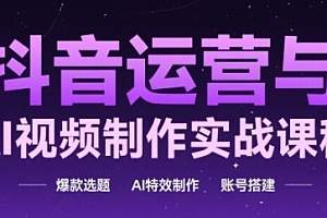 抖音运营与AI视频制作实战课程,爆款选题-AI特效制作-账号搭建