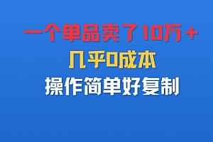 一个单品卖了10W+,几乎0成本,操作简单好复制