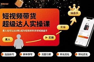 短视频带货超级达人实操课,素人也可以从0到1成为短视频带货领域操盘手