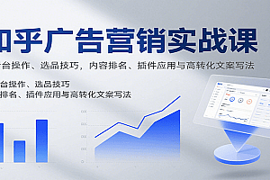 知乎广告营销实战课,含后台操作、选品技巧,内容排名、插件应用与高转化文案写法