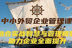 中小外贸企业管理课,融合实战智慧与管理精髓,助力企业全面提升管理水平