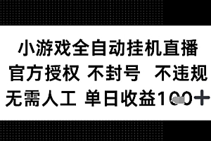 小游戏全自动挂G直播,官方授权 不违规不封号,无需人工单日收益1张+