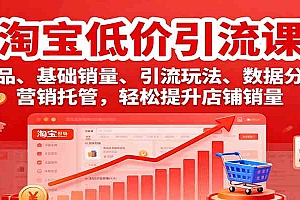 淘宝低价引流课,选品、基础销量、引流玩法、数据分析,营销托管,轻松提升店铺销量