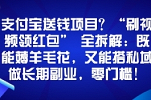 支付宝送钱项目?“刷视频领红包”全拆解:既能薅羊毛花,又能搭私域做长期副业,零门槛!