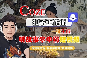 Coze扣子智能体工作流一键生成“听故事学中药“短视频,全流程保姆级教学