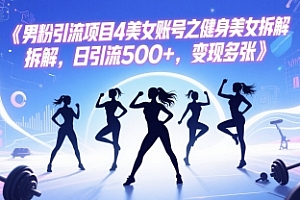 男粉引流项目4美女账号之健身美女拆解,日引流500+,变现多张