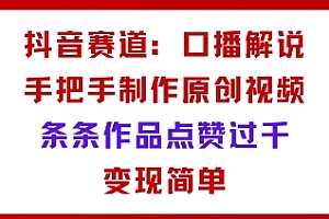 抖音赛道:口播解说,手把手教你制作原创视频,条条作品点赞过千,变现简单