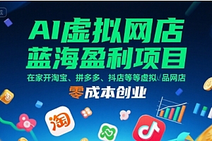 AI虚拟网店蓝海盈利项目,在家开淘宝、拼多多、抖店等虚拟品网店,零成本创业