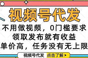 视频号代发,不用做视频,0门槛要求,领取发布就有收益,单价高,任务没有无上限【揭秘】