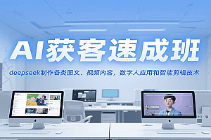 AI获客速成班,deepseek制作各类图文、视频内容,数字人应用和智能剪辑技术