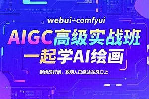 AIGC高级实战班,webui+comfyui,一起学AI绘画,别抱怨行情,聪明人已经站在风口上