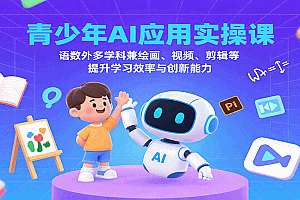 青少年AI应用实操课:语数外多学科兼绘画、视频、剪辑等提升学习效率与创新能力