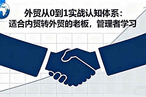(16297期)外贸从0到1实战认知体系:适合内贸转外贸的老板,管理者学习
