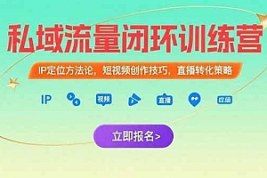 (15396期)私域流量闭环训练营:IP定位方法论,短视频创作技巧,直播转化策略