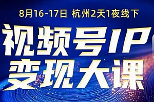 视频号ip变现大课8月16-17日线下课,一次性讲透视频号矩阵、投放、引流、转化的全流程SOP