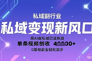 私域变现新风口:用AI做私域已成热潮,单条视频创收1k+,0基础副业轻松起步