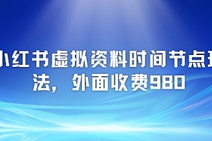 小红书虚拟资料时间节点玩法,外面收费980【附带项目教程】