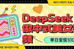 用DeepSeek制作中式美女视频,单日变现1k+,高质量作品引爆流量