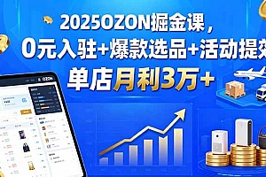(15999期)2025OZON掘金课,0元入驻+爆款选品+活动提效,单店月利3万+