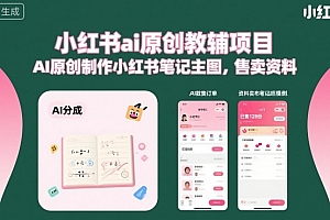 小红书ai原创教辅项目,AI原创制作小红书笔记主图,售卖资料