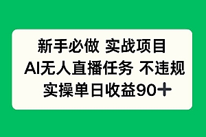 (14901期)新手必做实战项目,AI无人直播任务 不违规,实操单日收益90+