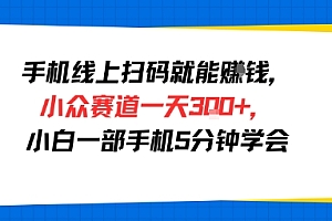 手机线上扫码就能挣钱,小众赛道一天3张+,小白一部手机5分钟学会