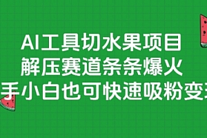 AI工具切水果项目,解压赛道条条爆火,新手小白也可快速吸粉变现