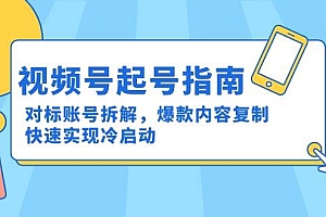 (15028期)视频号起号指南:对标账号拆解,爆款内容复制,快速实现冷启动