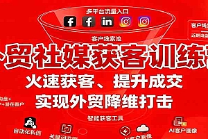 外贸社媒获客训练营,火速获客、提升成交,实现外贸降维打击