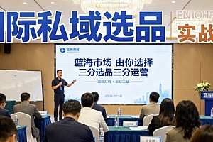 国际私域选品实战课,蓝海市场由你选择,七分选品三分运营