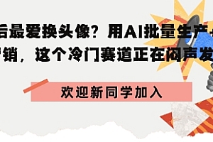 00后最爱换头像?用AI批量生产+节日营销,实现闷声发财