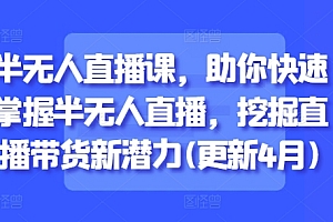 半无人直播课,助你快速掌握半无人直播,挖掘直播带货新潜力(更新9月)
