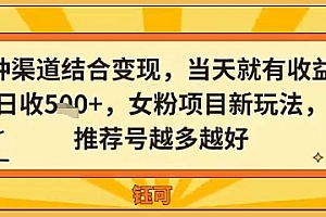 多种渠道结合变现,当天就有收益,日收5张+,女粉项目新玩法,推荐号越多越好