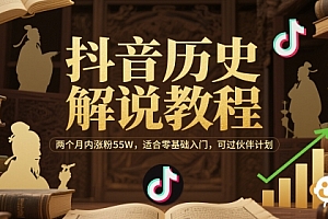 抖音历史解说教程,两个月内涨粉55W,适合零基础入门,可过伙伴计划