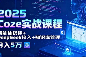 (15966期)2025 Coze实战课程,智能体搭建+DeepSeek接入+知识库管理,月入5万