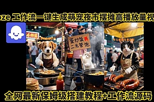 coze工作流一键生成萌宠夜市摆摊AI高赞高播放量视频保姆级拆解教程