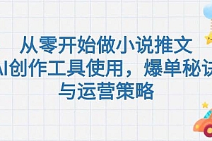 从零开始做小说推文,AI创作工具使用,爆单秘诀与运营策略