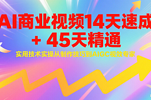 AI商业视频14天速成+45天精通实用技术实操,从制作技巧到AIGC视效专家