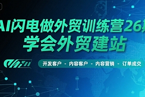 AI闪电做外贸训练营26期,学会外贸建站-开发客户-内容营销-订单成交