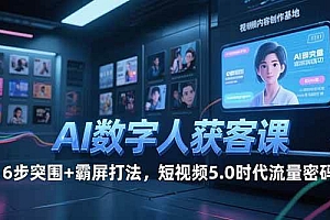 (15247期)AI数字人获客课,6步突围+霸屏打法,短视频5.0时代流量密码
