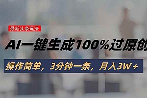 (15605期)头条最新玩法,AI一键生成100%过原创,操作简单,3分钟一条,月入3W+