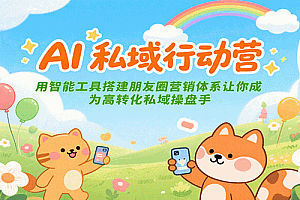 AI私域行动营:用智能工具搭建朋友圈营销体系让你成为高转化私域操盘手