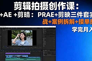 (16138期)剪辑拍摄创作课:PR+AE+剪映三件套实战+案例拆解+接单技巧,学完月入3+