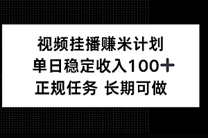 视频挂播賺米计划,单日稳定收益100+,长期可做【揭秘】