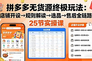 (16297期)拼多多无货源终极玩法:店铺开设→规则解读→选品→售后全链路,25节实操课