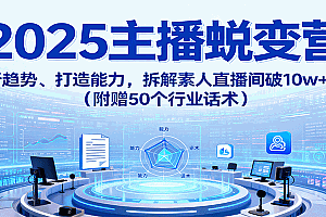 2025主播蜕变营:剖析趋势、打造能力,拆解素人直播间破10w+秘诀(附赠50个行业话术)